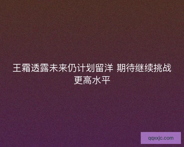 王霜透露未来仍计划留洋 期待继续挑战更高水平